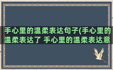 手心里的温柔表达句子(手心里的温柔表达了 手心里的温柔表达意思)